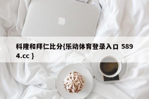 科隆和拜仁比分{乐动体育登录入口 5894.cc }