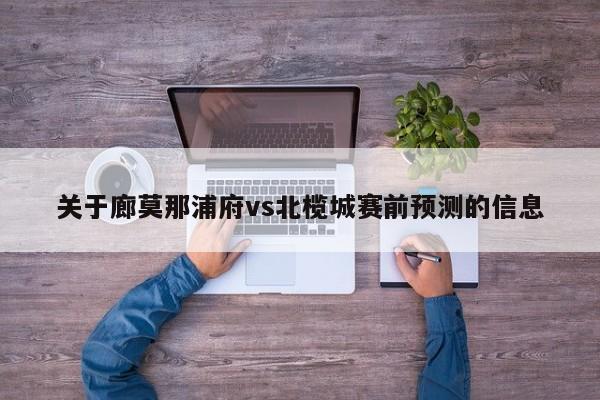 关于廊莫那浦府vs北榄城赛前预测的信息