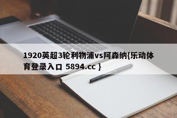 1920英超3轮利物浦vs阿森纳{乐动体育登录入口 5894.cc }