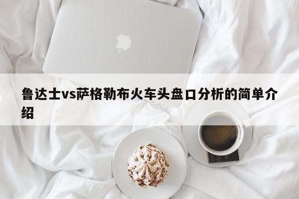 鲁达士vs萨格勒布火车头盘口分析的简单介绍