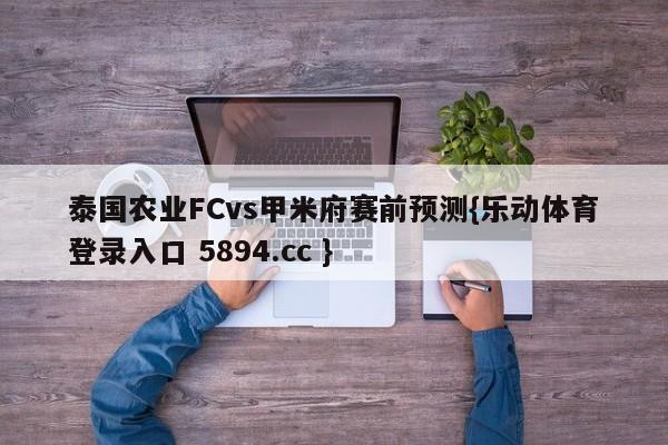 泰国农业FCvs甲米府赛前预测{乐动体育登录入口 5894.cc }