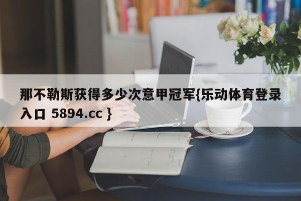 那不勒斯获得多少次意甲冠军{乐动体育登录入口 5894.cc }