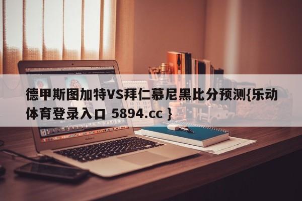 德甲斯图加特VS拜仁慕尼黑比分预测{乐动体育登录入口 5894.cc }