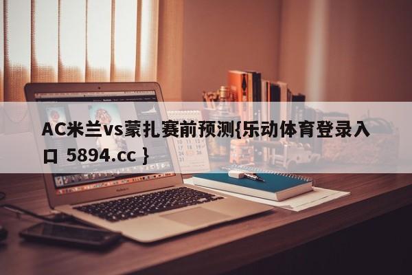 AC米兰vs蒙扎赛前预测{乐动体育登录入口 5894.cc }