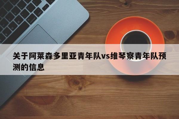 关于阿莱森多里亚青年队vs维琴察青年队预测的信息