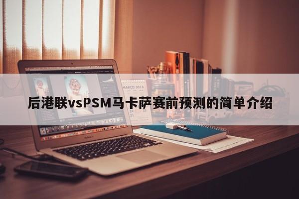 后港联vsPSM马卡萨赛前预测的简单介绍