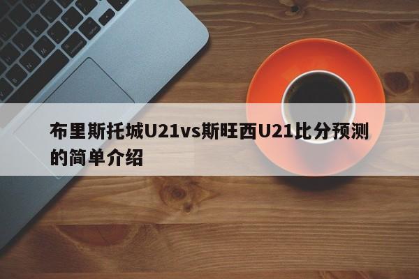 布里斯托城U21vs斯旺西U21比分预测的简单介绍